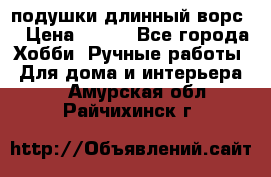 подушки длинный ворс  › Цена ­ 800 - Все города Хобби. Ручные работы » Для дома и интерьера   . Амурская обл.,Райчихинск г.